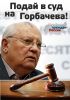 Новости о судебном преследовании Горбачева (Подай в суд на Горбачева!) Подай в суд на Горбачева!